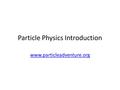 Particle Physics Introduction www.particleadventure.org.