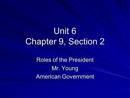 Unit 6 Chapter 9, Section 2 Roles of the President Mr. Young American Government.