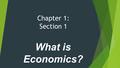 Chapter 1: Section 1 What is Economics?. Scarcity and the Science of Economics  Economics – study of how people try to satisfy unlimited & competing.
