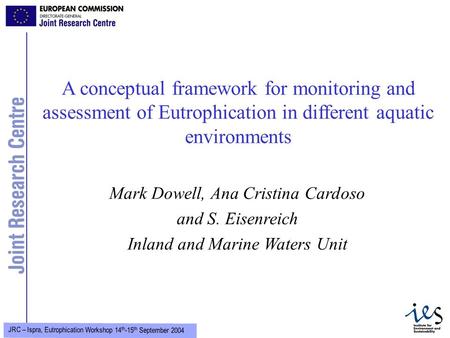 1 JRC – Ispra, Eutrophication Workshop 14 th -15 th September 2004 A conceptual framework for monitoring and assessment of Eutrophication in different.
