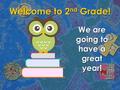 Welcome to 2 nd Grade! We are going to have a great year!