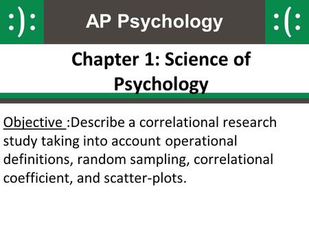 AP Psychology Chapter 1: Science of Psychology Objective :Describe a correlational research study taking into account operational definitions, random sampling,