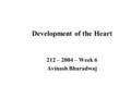 Development of the Heart 212 – 2004 – Week 6 Avinash Bharadwaj.