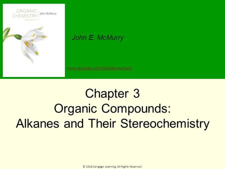 © 2016 Cengage Learning. All Rights Reserved. John E. McMurry www.cengage.com/chemistry/mcmurry Chapter 3 Organic Compounds: Alkanes and Their Stereochemistry.