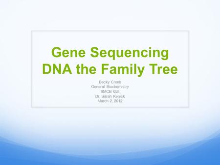 Gene Sequencing DNA the Family Tree Becky Cronk General Biochemistry BMCB 658 Dr. Sarah Kenick March 2, 2012.