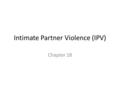 Intimate Partner Violence (IPV) Chapter 18. Intimate Partner Violence (IPV) Current or former emotional, psychological, physical, or sexual abuse between.