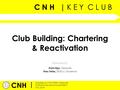 C N H | K E Y C L U B CNH | Updated by CNH District Treasurer California-Nevada-Hawaii District May 2014 Presented by: Club Building: Chartering & Reactivation.