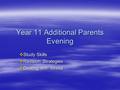 Year 11 Additional Parents Evening  Study Skills  Revision Strategies  Dealing with Stress.