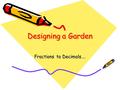 Designing a Garden Fractions to Decimals….. Designing a Garden In Dayton, Ohio, the town council and the Garden Center created the largest community garden.