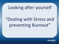 Looking after yourself “Dealing with Stress and preventing Burnout”