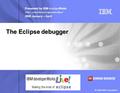 Presented by IBM developer Works ibm.com/developerworks/ 2006 January – April © 2006 IBM Corporation. Making the most of The Eclipse debugger.