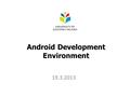 Android Development Environment 19.3.2013. Environment/tools Windows Eclipse IDE for Java Developers (v3.5 Galileo) Java Platform (JDK 6 Update 18) Android.