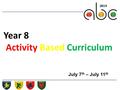 Year 8 Activity Based Curriculum July 7 th – July 11 th.
