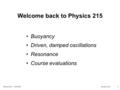 Physics 215 -- Fall 2014 Lecture 15-21 Welcome back to Physics 215 Buoyancy Driven, damped oscillations Resonance Course evaluations.
