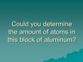 Could you determine the amount of atoms in this block of aluminum?