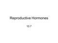 Reproductive Hormones 10.7. Gonads Source of sex hormones: androgens estrogens progestins produced in different proportions by both males and females.