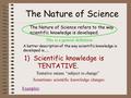 The Nature of Science The Nature of Science refers to the way scientific knowledge is developed. This is a general definition A better description of the.