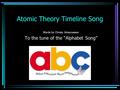 Atomic Theory Timeline Song Words by Christy Johannesson To the tune of the “Alphabet Song”