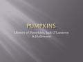 History of Pumpkins, Jack O’Lanterns & Halloween.