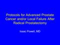 Protocols for Advanced Prostate Cancer and/or Local Failure After Radical Prostatectomy Isaac Powell, MD.