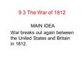 9.3 The War of 1812 MAIN IDEA War breaks out again between the United States and Britain in 1812.