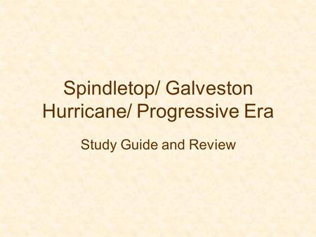 Spindletop/ Galveston Hurricane/ Progressive Era Study Guide and Review.