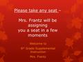 Welcome to 6 th Grade Supplemental Instruction Mrs. Frantz Please take any seat – Mrs. Frantz will be assigning you a seat in a few moments.