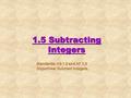 1.5 Subtracting Integers Standards: NS 1.2 and AF 1.3 Objectives: Subtract integers.