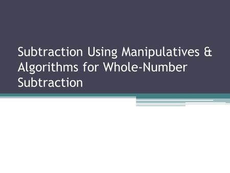 Subtraction Using Manipulatives & Algorithms for Whole-Number Subtraction.