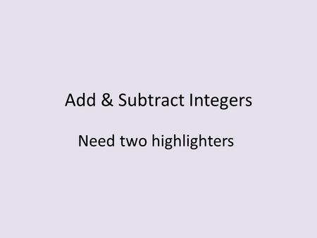 Add & Subtract Integers Need two highlighters. 0 Positive Negative 5- 5 Numbers increase in value from left to right < Owe Below Loss Debt Above Gain.