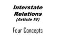 Interstate Relations (Article IV) Four Concepts. # 1 Privileges and Immunities No State can draw unreasonable distinctions between its own residents and.