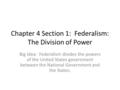 Chapter 4 Section 1: Federalism: The Division of Power Big Idea: Federalism divides the powers of the United States government between the National Government.