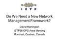 Do We Need a New Network Management Framework? David Harrington IETF66 OPS Area Meeting Montreal, Quebec, Canada.