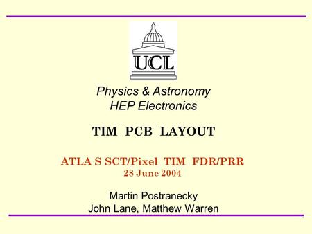 28 June 2004 ATLAS SCT/Pixel TIM FDR/PRR Martin Postranecky : TIM PCB1 ATLA S SCT/Pixel TIM FDR/PRR 28 June 2004 Physics & Astronomy HEP Electronics Martin.