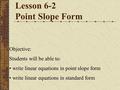 Lesson 6-2 Point Slope Form Objective: Students will be able to: write linear equations in point slope form write linear equations in standard form.