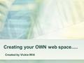 Creating your OWN web space..... Created by Vickie Witt.