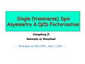 Single (transverse) Spin Asymmetry & QCD Factorization Single (transverse) Spin Asymmetry & QCD Factorization Xiangdong Ji University of Maryland — Workshop.