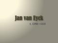 Jan van Eyck c. 1390—1441. The van Eyck brothers Jan van Eyck and his brother were given credit for inventing oil painting methods. Developed glowing,