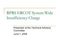 RPRS ERCOT System Wide Insufficiency Charge Presented at the Technical Advisory Committee June 1, 2006.