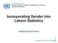 United Nations Economic Commission for Europe Statistical Division Incorporating Gender into Labour Statistics UNECE Statistical Division.
