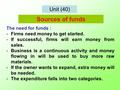 Unit (40) The need for funds : -Firms need money to get started. -If successful, firms will earn money from sales. -Business is a continuous activity and.