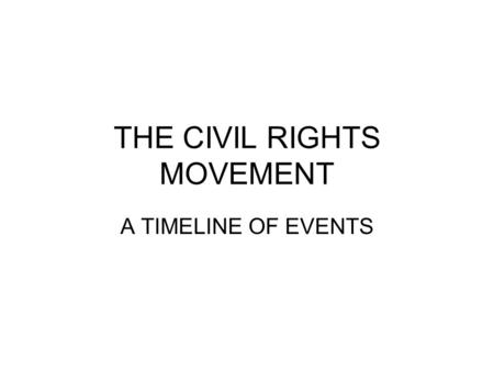THE CIVIL RIGHTS MOVEMENT A TIMELINE OF EVENTS. Brown v. Board of Education May 17, 1954 The Supreme Court rules on the landmark case Brown v. Board of.