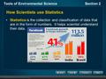 Tools of Environmental ScienceSection 2 How Scientists use Statistics Statistics is the collection and classification of data that are in the form of numbers.