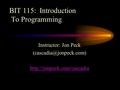 BIT 115: Introduction To Programming Instructor: Jon Peck