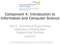 Component 4: Introduction to Information and Computer Science Unit 5: Overview of Programming Languages, Including Basic Programming Concepts Lecture 4.
