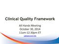 Clinical Quality Framework cqframework.info All Hands Meeting October 30, 2014 11am-12:30pm ET.