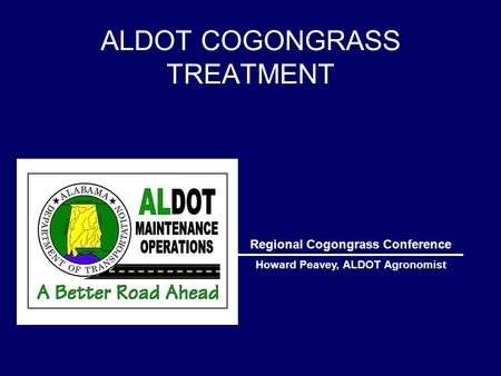 ALDOT COGONGRASS TREATMENT Regional Cogongrass Conference Howard Peavey, ALDOT Agronomist.