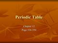 Periodic Table Chapter 12 Page 336-350. History of the PT Mendeleev wrote the first periodic table Mendeleev wrote the first periodic table 18 families.