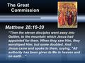 The Great Commission Matthew 28:16-20 “Then the eleven disciples went away into Galilee, to the mountain which Jesus had appointed for them. When they.
