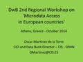 DwB 2nd Regional Workshop on 'Microdata Access in European countries' Athens, Greece - October 2014 Oscar Martinez de la Torre CIO and Data Bank Director.